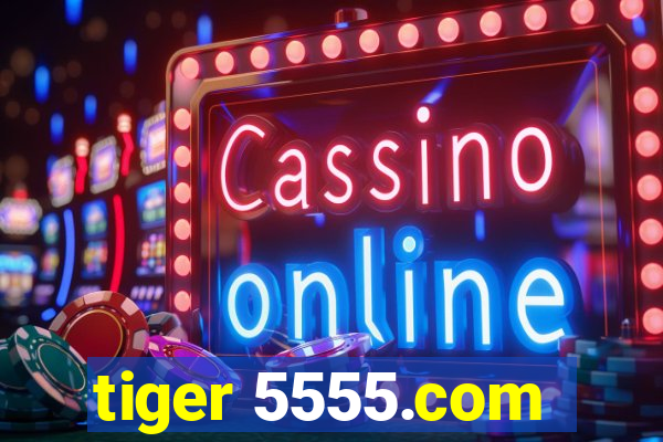 tiger 5555.com